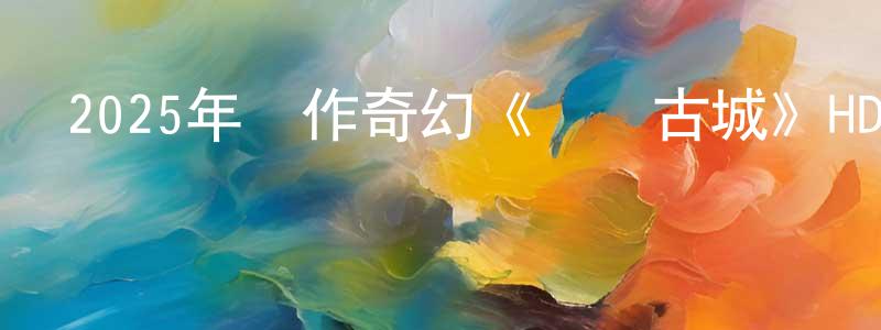 陳緒超的動漫綜藝大全,2025年動作奇幻《燭陰古城》HD國語中字迅雷下載_深夜電影